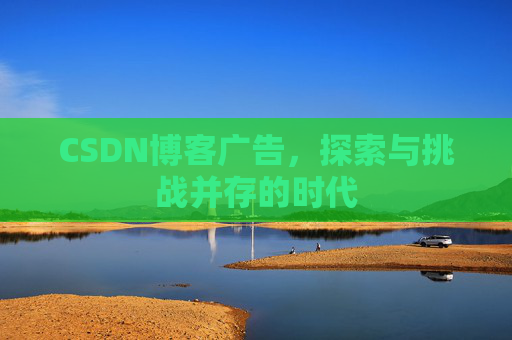 CSDN博客广告,探索与挑战并存的时代